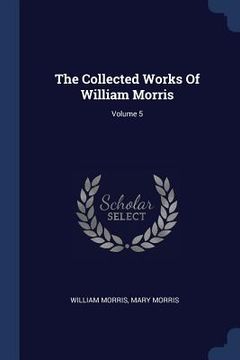 portada The Collected Works Of William Morris; Volume 5 (en Inglés)