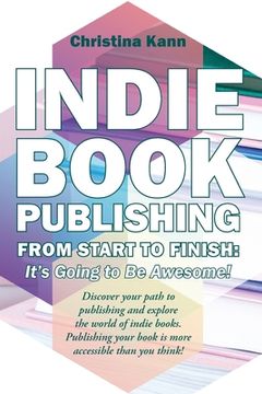 portada Indie Book Publishing from Start to Finish: It's Going to Be Awesome! (in English)