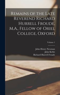portada Remains of the Late Reverend Richard Hurrell Froude, M.A., Fellow of Oriel College, Oxford; Volume 1