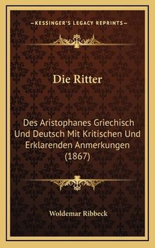 portada Die Ritter: Des Aristophanes Griechisch Und Deutsch Mit Kritischen Und Erklarenden Anmerkungen (1867) (in German)