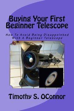 portada Buying Your First Beginner Telescope: How To Avoid Being Disappointed With A Beginner Telescope (en Inglés)