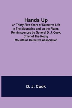 portada Hands Up; or, Thirty-Five Years of Detective Life in the Mountains and on the Plains; Reminiscences by General D. J. Cook, Chief of the Rocky Mountain (en Inglés)
