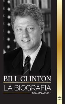 portada Bill Clinton: La Biografía y la Vida del 42° Presidente de Estados Unidos, Capitalismo, Expectativas y Escándalos (in Spanish)