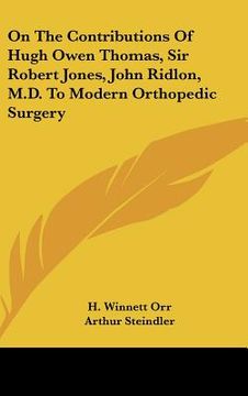 portada on the contributions of hugh owen thomas, sir robert jones, john ridlon, m.d. to modern orthopedic surgery (en Inglés)