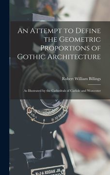 portada An Attempt to Define the Geometric Proportions of Gothic Architecture: As Illustrated by the Cathedrals of Carlisle and Worcester