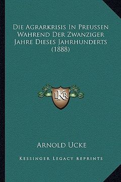 portada Die Agrarkrisis In Preussen Wahrend Der Zwanziger Jahre Dieses Jahrhunderts (1888) (en Alemán)