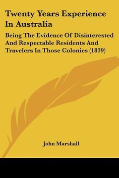portada twenty years experience in australia: being the evidence of disinterested and respectable residents and travelers in those colonies (1839) (in English)
