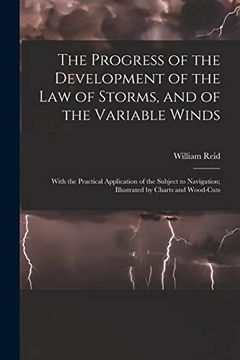portada The Progress of the Development of the law of Storms, and of the Variable Winds: With the Practical Application of the Subject to Navigation; Illustrated by Charts and Wood-Cuts (en Inglés)