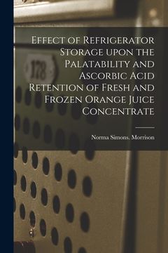 portada Effect of Refrigerator Storage Upon the Palatability and Ascorbic Acid Retention of Fresh and Frozen Orange Juice Concentrate (en Inglés)