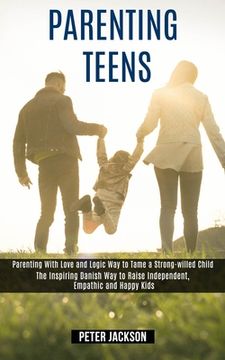 portada Parenting Teens: Parenting With Love and Logic Way to Tame a Strong-willed Child (The Inspiring Danish Way to Raise Independent, Empath (en Inglés)