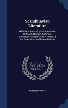 portada Scandinavian Literature: With Short Chronological Specimens Of The Old Danish, Icelandic, Norwegian, Swedish, And A Notice Of The Dalecarlian A