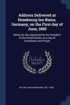 portada Address Delivered at Hombourg-les-Bains, Germany, on the First day of June, 1865: Being the day Appointed by the President of the United States, as a (en Inglés)