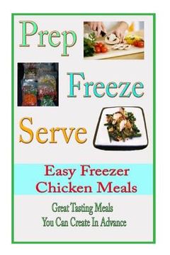 portada Prep Freeze Serve: Easy Freezer Chicken Meals: Great Tasting, Great Value Meals You Can Create in Advance (en Inglés)