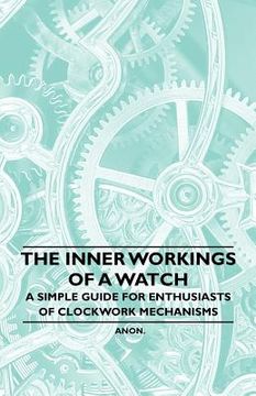 portada the inner workings of a watch - a simple guide for enthusiasts of clockwork mechanisms (en Inglés)
