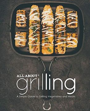 portada All About Grilling: A Simple Guide to Grilling Vegetables and Meats 