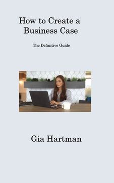 portada How to Create a Business Case: The Definitive Guide (en Inglés)
