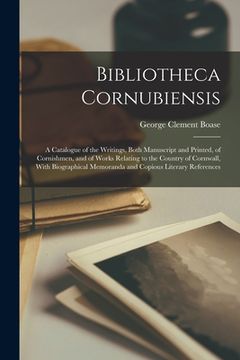 portada Bibliotheca Cornubiensis: A Catalogue of the Writings, Both Manuscript and Printed, of Cornishmen, and of Works Relating to the Country of Cornw (en Inglés)