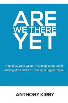 portada Are We There Yet: A Step by Step Guide to Getting More Leads, Making More Sales and Creating a Bigger Impact (in English)