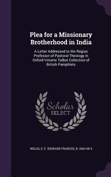 portada Plea for a Missionary Brotherhood in India: A Letter Addressed to the Regius Professor of Pastoral Theology in Oxford Volume Talbot Collection of Brit
