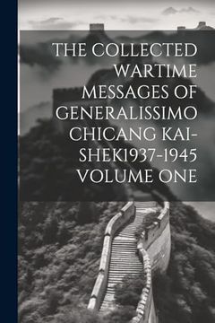 portada The Collected Wartime Messages of Generalissimo Chicang Kai-Shek1937-1945 Volume one