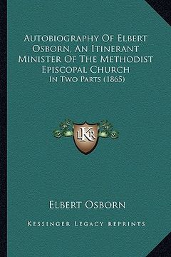 portada autobiography of elbert osborn, an itinerant minister of the methodist episcopal church: in two parts (1865) (en Inglés)
