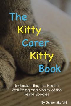 The Kitty Carer Kitty Book: Understanding the Health, Well-Being and Vitality of the Feline Species. (en Inglés)