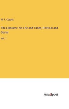 portada The Liberator: his Life and Times, Political and Social: Vol. 1 (en Inglés)