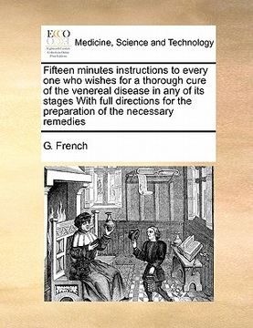 fifteen minutes instructions to every one who wishes for a thorough cure of the venereal disease in any of its stages with full directions for the pre