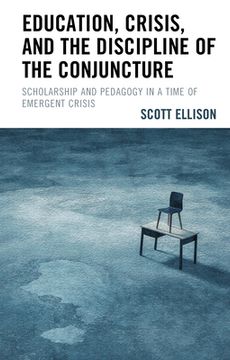 portada Education, Crisis, and the Discipline of the Conjuncture: Scholarship and Pedagogy in a Time of Emergent Crisis (en Inglés)