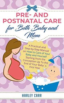 portada Pre and Postnatal Care for Both Baby and Mom: A Practical and Step-By-Step Manual on how to Care of Your Baby and Yourself Starting From the Conception up to the end of Your Baby´S First Year (en Inglés)