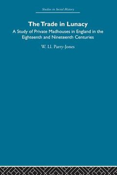 portada the trade in lunacy: a study of private madhouses in england in the eighteenth and nineteenth centuries