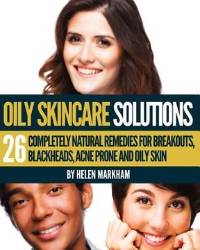 portada Oily Skin Care Solutions: 26 Completely Natural Remedies for Breakouts, Blackheads, Acne Prone and Oily skin (in English)