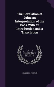 portada The Revelation of John; an Interpretation of the Book With an Introduction and a Translation (en Inglés)