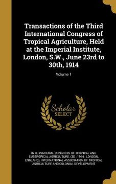 portada Transactions of the Third International Congress of Tropical Agriculture, Held at the Imperial Institute, London, S.W., June 23rd to 30th, 1914; Volum (en Inglés)