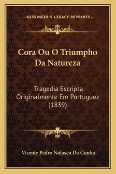 portada Cora Ou O Triumpho Da Natureza: Tragedia Escripta Originalmente Em Portuguez (1839) (in Portuguese)