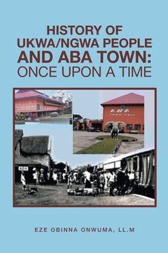 portada History of Ukwa/Ngwa People and Aba Town: Once Upon a Time (en Inglés)