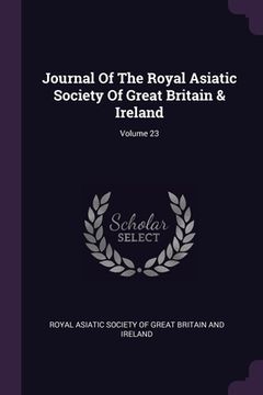 portada Journal Of The Royal Asiatic Society Of Great Britain & Ireland; Volume 23 (en Inglés)