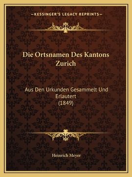 portada Die Ortsnamen Des Kantons Zurich: Aus Den Urkunden Gesammelt Und Erlautert (1849) (en Alemán)