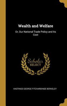 portada Wealth and Welfare: Or, Our National Trade Policy and Its Cost (en Inglés)