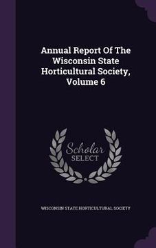 portada Annual Report Of The Wisconsin State Horticultural Society, Volume 6 (en Inglés)