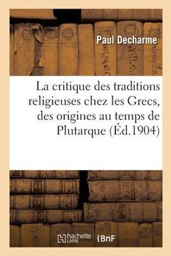portada La Critique Des Traditions Religieuses Chez Les Grecs, Des Origines Au Temps de Plutarque (en Francés)