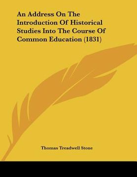 portada an address on the introduction of historical studies into the course of common education (1831) (en Inglés)