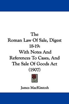 portada the roman law of sale, digest 18-19: with notes and references to cases, and the sale of goods act (1907) (en Inglés)
