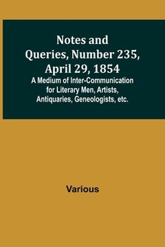 portada Notes and Queries, Number 235, April 29, 1854; A Medium of Inter-communication for Literary Men, Artists, Antiquaries, Geneologists, etc. (en Inglés)