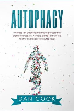 portada Autophagy: Increase Self-Cleansing Metabolic Process and Promote Longevity. A Simple Diet to Fat Burn, Live Healthy and Longer wi