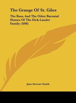 portada the grange of st. giles: the bass, and the other baronial homes of the dick-lauder family (1898) (en Inglés)