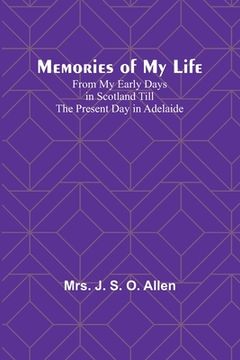 portada Memories of My Life; From My Early Days in Scotland Till the Present Day in Adelaide (en Inglés)