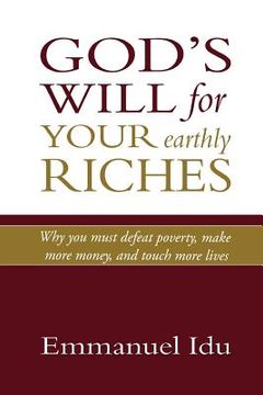 portada God's Will For Your Earthly Riches: Why you must defeat poverty, make more money, and touch more lives (in English)