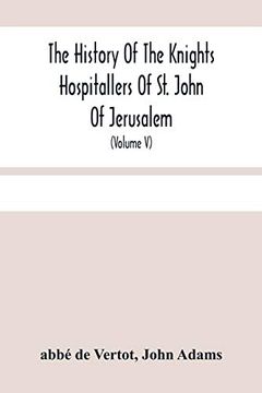 portada The History of the Knights Hospitallers of st. John of Jerusalem: Styled Afterwards, the Knights of Rhodes, and at Present, the Knights of Malta (Volume v) (en Inglés)