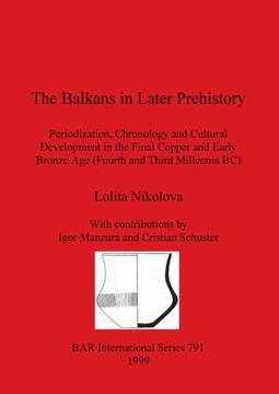 portada The Balkans in Later Prehistory: Periodization, Chronology and Cultural Development in the Final Copper and Early Bronze age (Fourth and Third. Archaeological Reports International Series) (en Inglés)